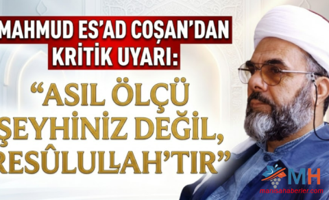 Mahmud Es'ad Coşan'dan Kritik Uyarı: "Asıl Ölçü Şeyhiniz Değil, Resûlullah'tır"